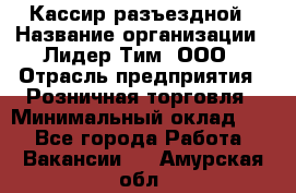 Кассир разъездной › Название организации ­ Лидер Тим, ООО › Отрасль предприятия ­ Розничная торговля › Минимальный оклад ­ 1 - Все города Работа » Вакансии   . Амурская обл.